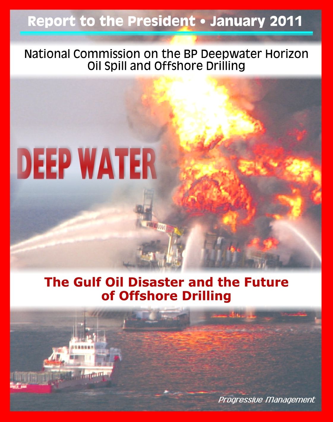 Deep Water: The Gulf Oil Disaster and the Future of Offshore Drilling - The Report of the National Commission on the BP Deepwater Horizon Oil Spill and Offshore Drilling