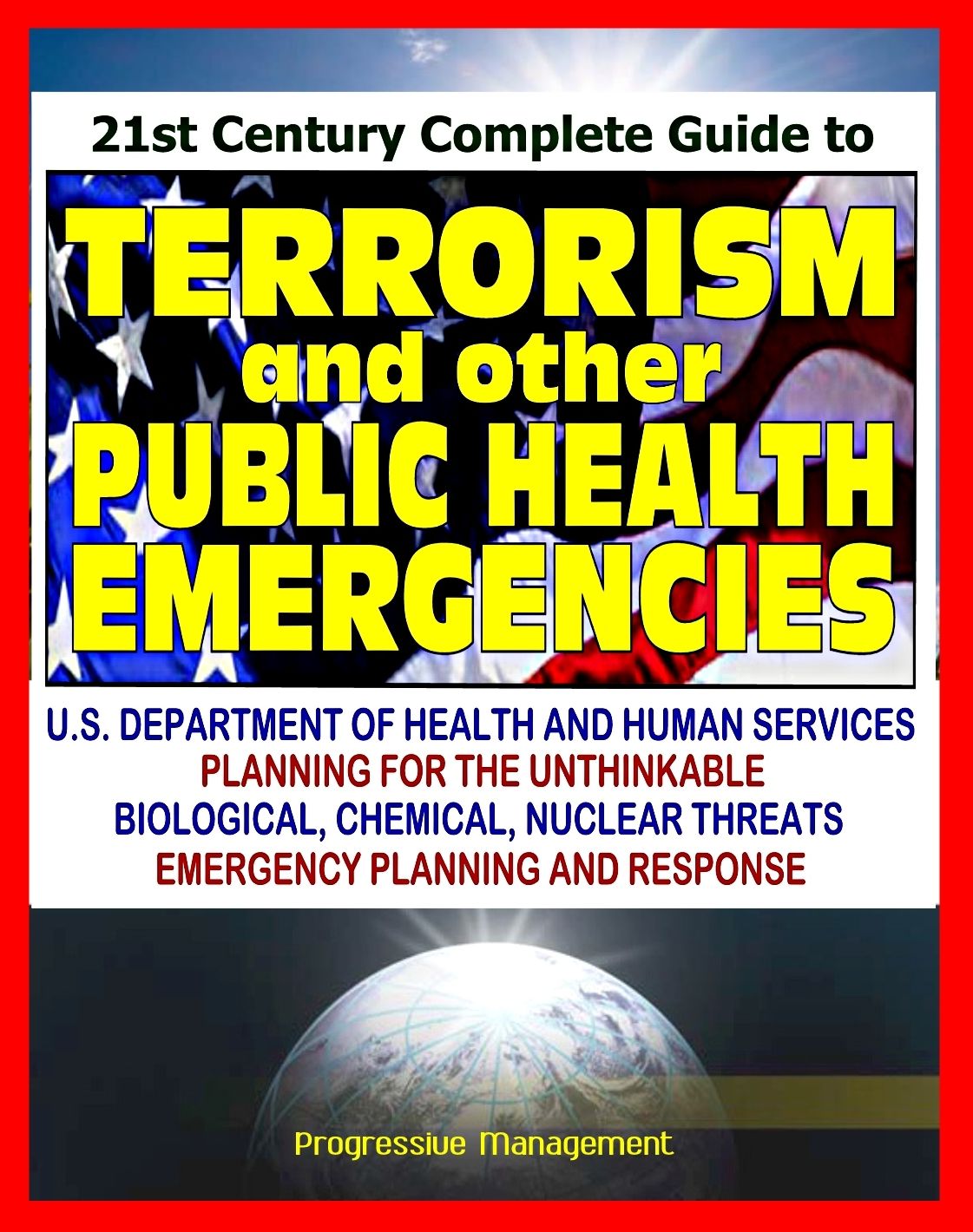 21st Century Complete Guide to Terrorism and other Public Health Emergencies, Government Guide to Biological, Chemical, Radiation, Nuclear, and Other Threats