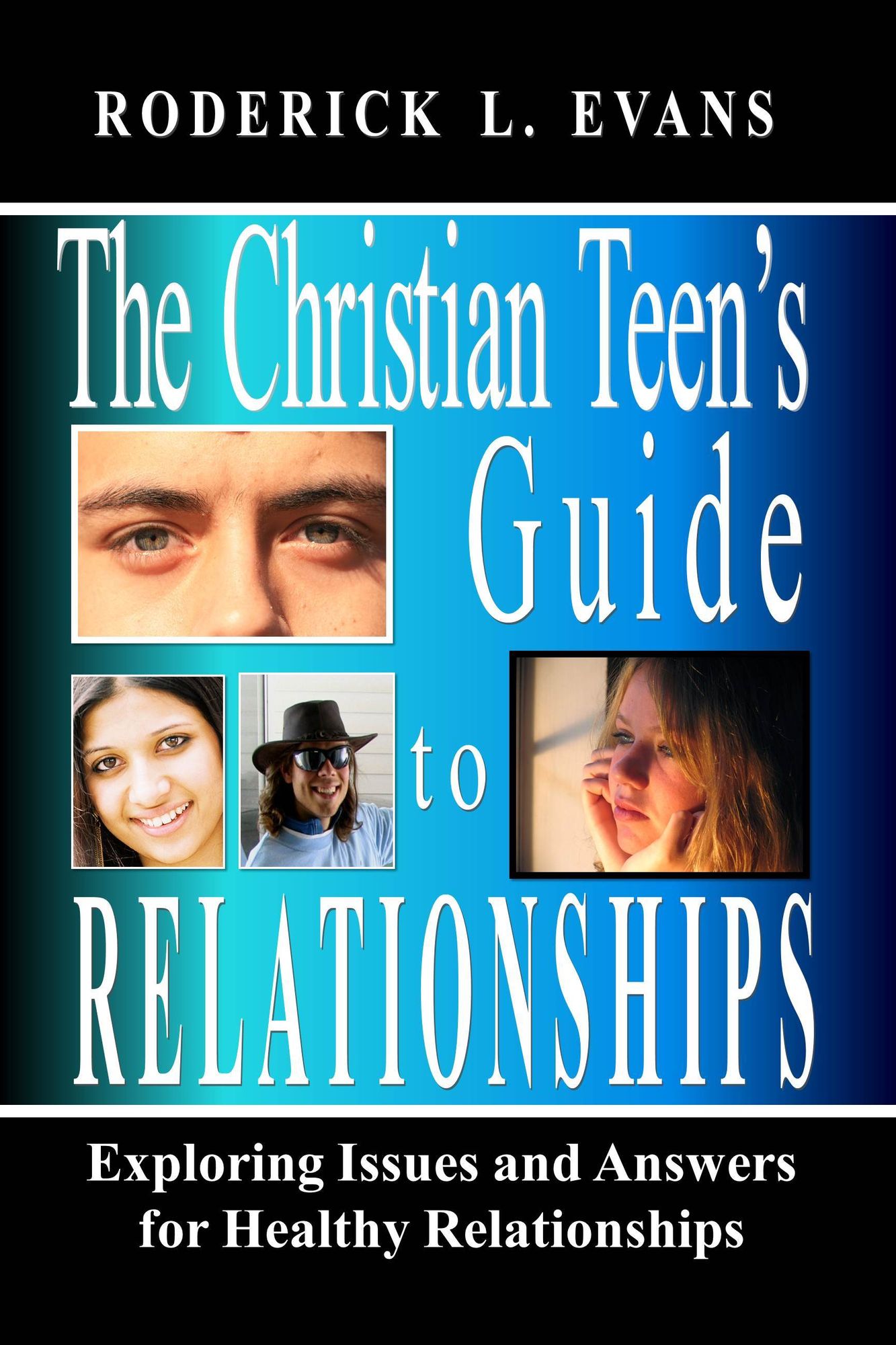 The Christian Teen's Guide to Relationships: Exploring Issues and Answers for Healthy Relationships