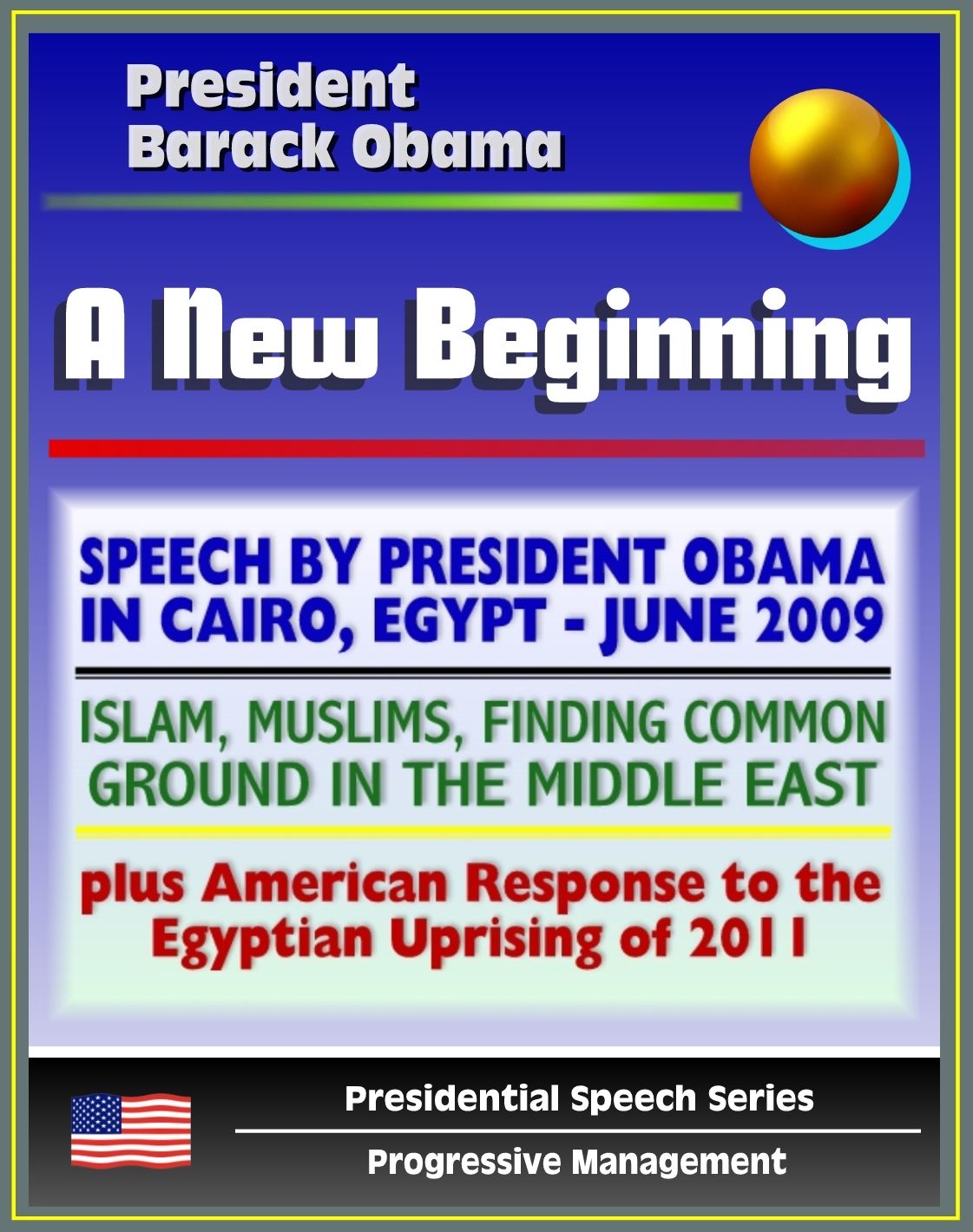A New Beginning: Speech by President Barack Obama in Cairo, Egypt, June 2009 - Islam, Muslims, Finding Common Ground in the Middle East - plus American Response to Egyptian Uprising
