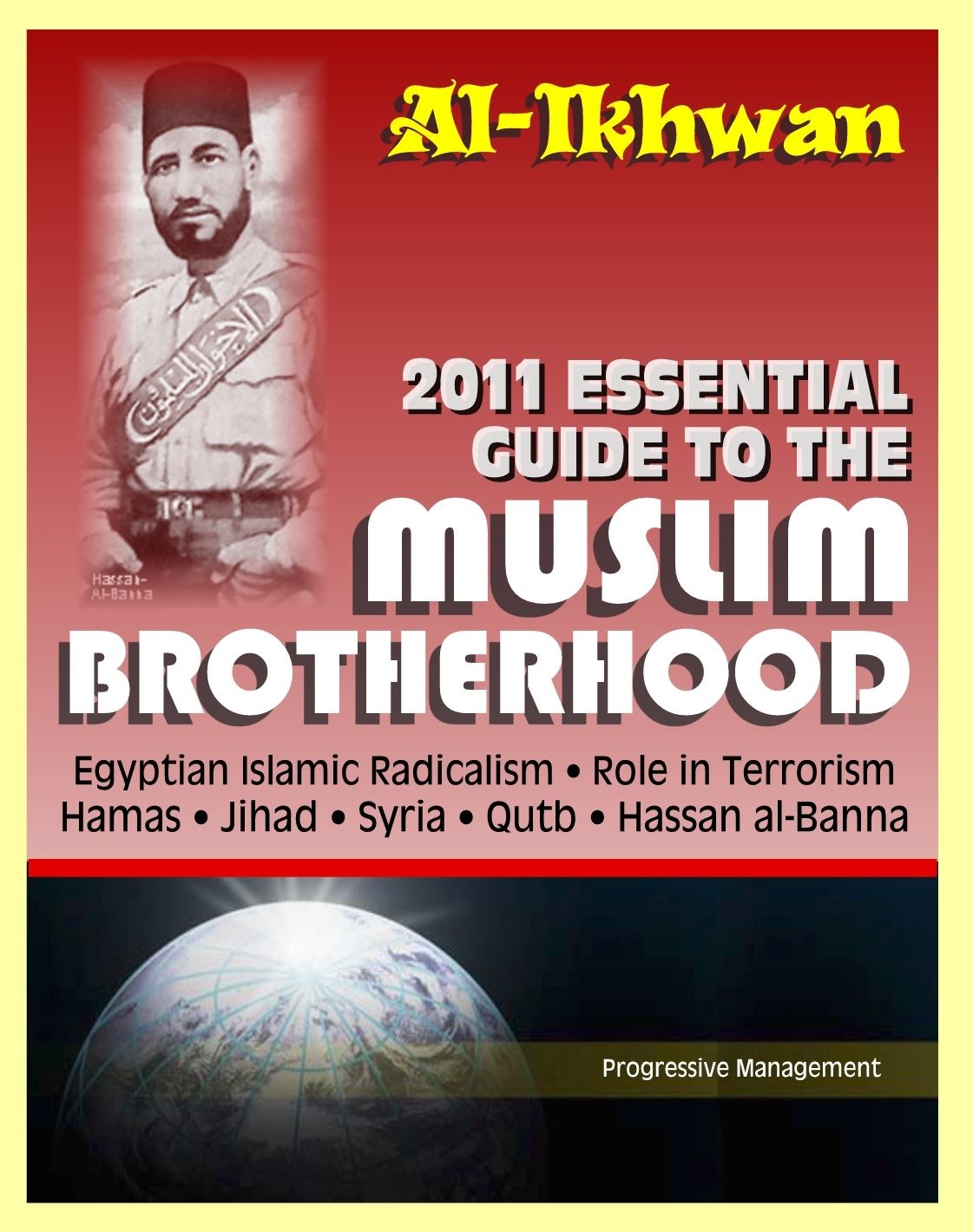 2011 Essential Guide to the Muslim Brotherhood (Al-Ikhwan): Authoritative Information and Analysis - From Origins in Egypt to Role in Terrorism, Hamas, Jihad, Egyptian Islamic Radicalism and Uprising, Syria
