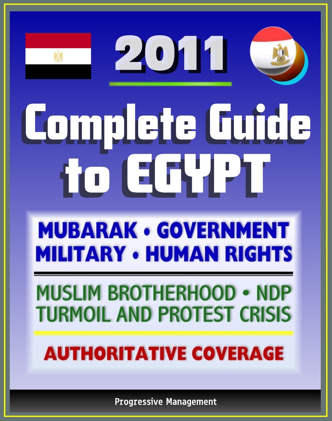 2011 Complete Guide to Egypt: Mubarak, Government and Politics, NDP, Military, Muslim Brotherhood, Human Rights, History, Economy, American Response to Protest Crisis - Authoritative Coverage