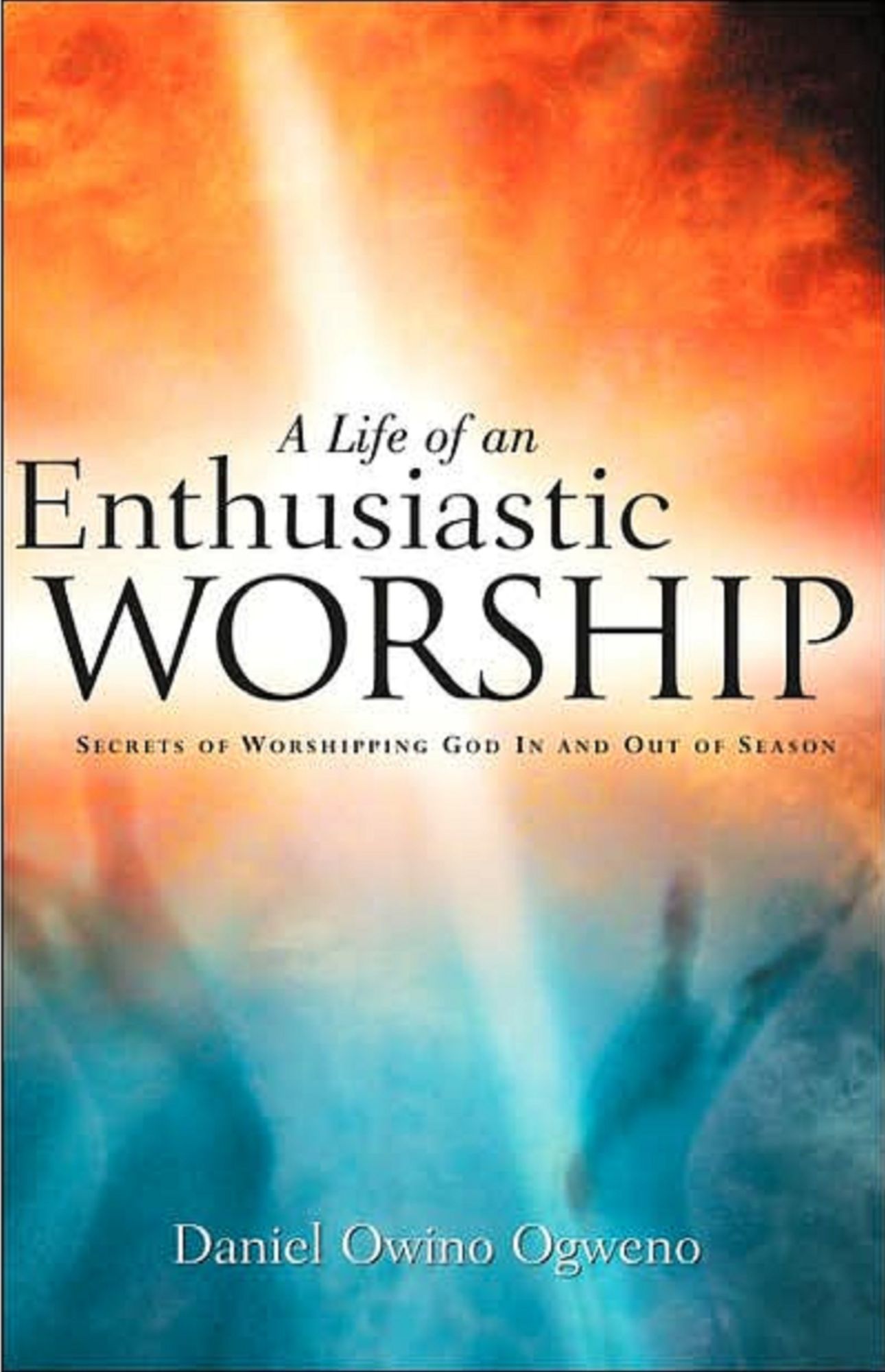A Life Of An Enthusiastic Worship: Secrets of Worshipping God in-and-out-of Season
