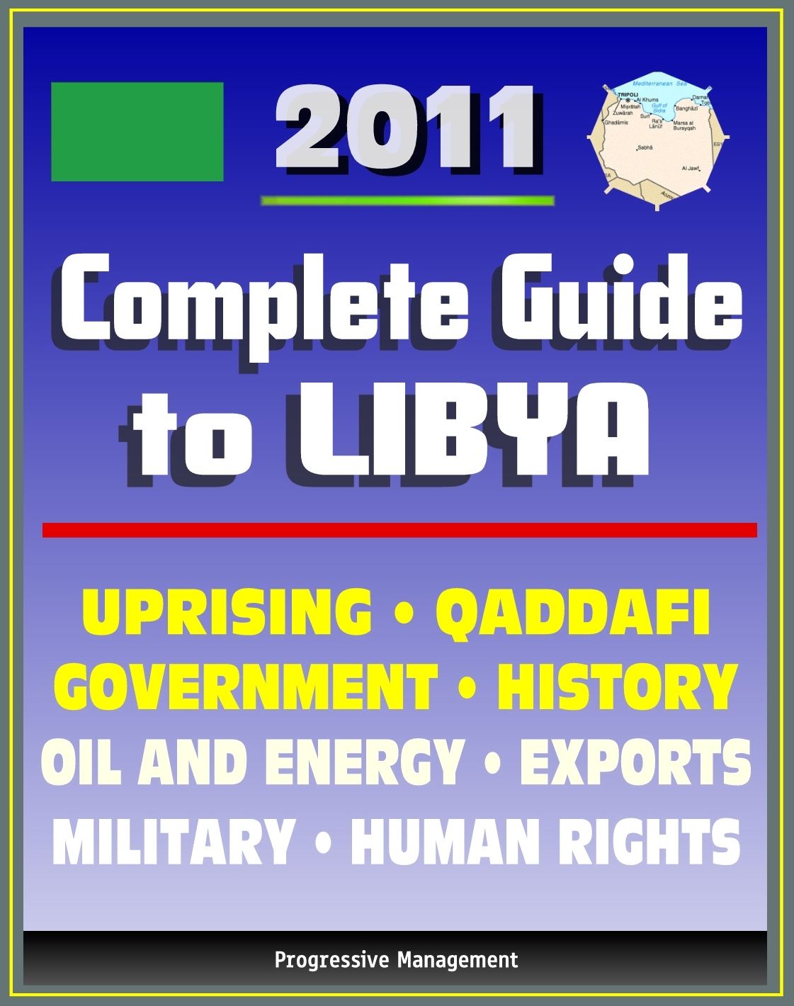 2011 Complete Guide to Libya: Muammar al Qadhafi (Colonel Gadhafi, Qaddafi, Gaddafi), Government, Politics, Military, Human Rights, History, Economy, Uprising - Authoritative Coverage