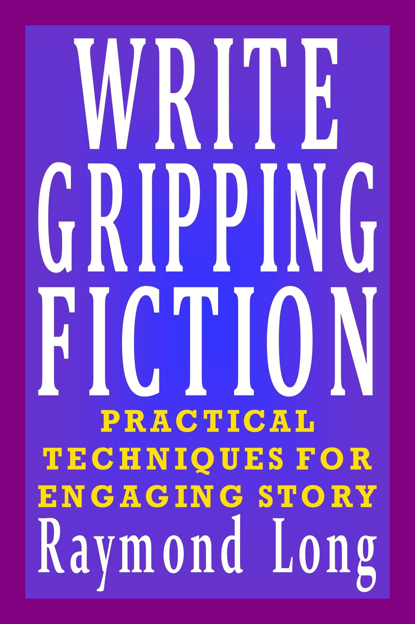 Write Gripping Fiction: Practical Techniques for Engaging Story