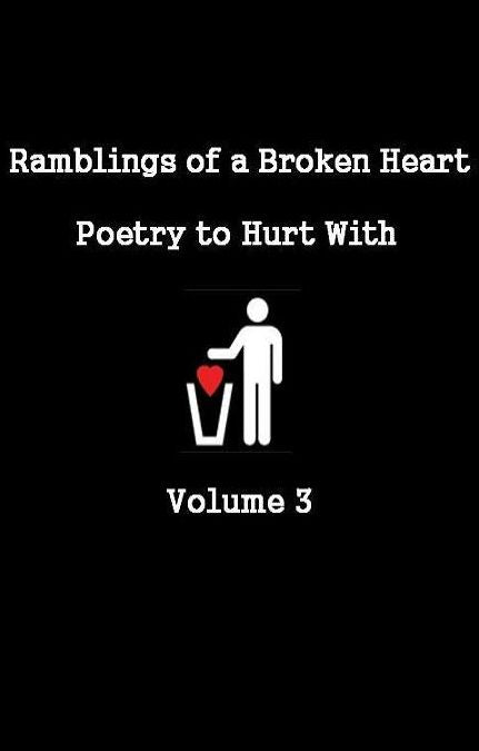 Ramblings of a Broken Heart Poetry to Hurt With Volume 3