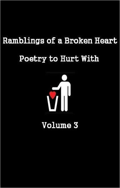 Ramblings of a Broken Heart Poetry to Hurt With Volume 3
