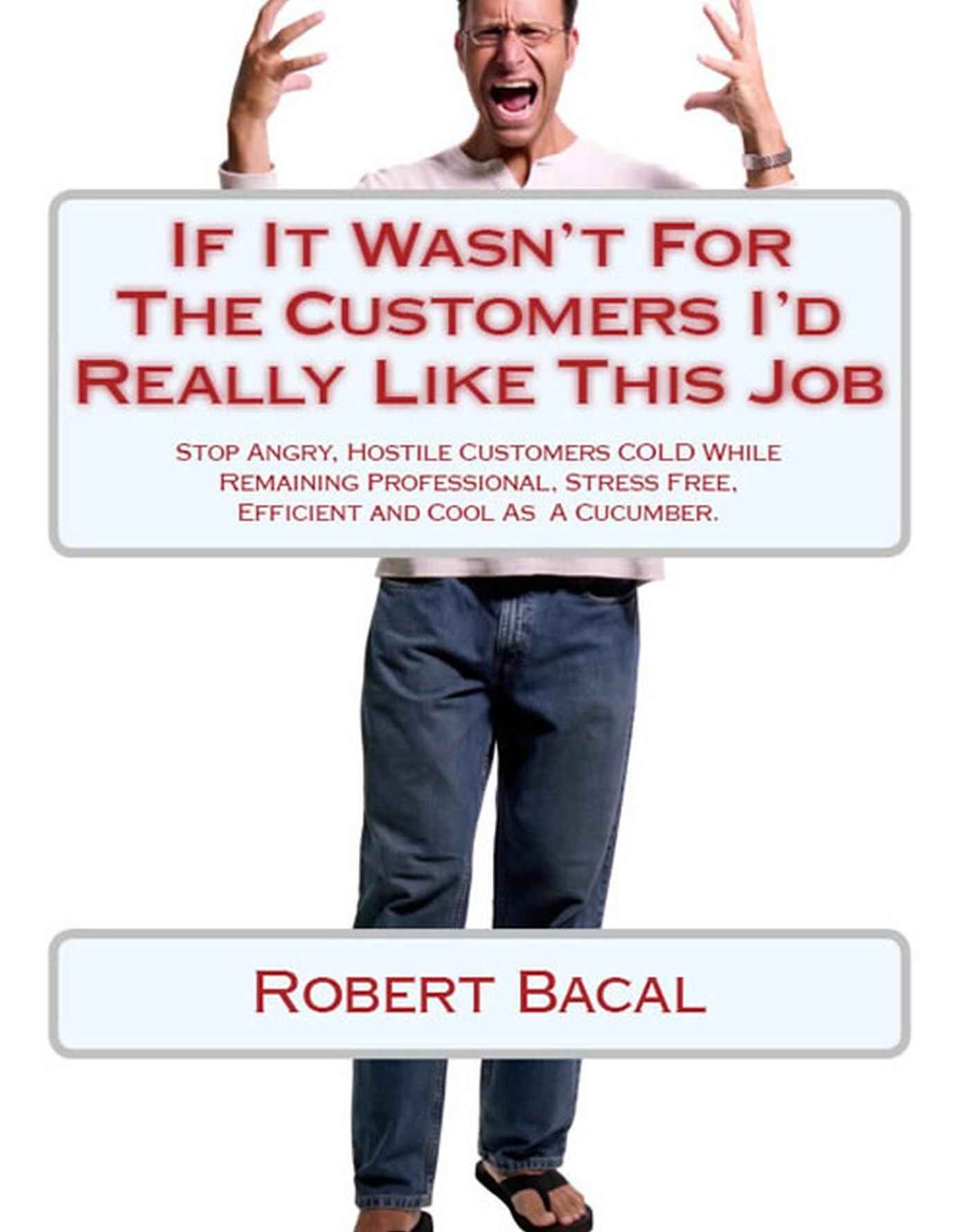 If It Wasn't For The Customers I'd Really LIke This Job: Stop Angry, Hostile Customers COLD While Remaining Professional, Stress Free, Efficient, and Cool As A Cucumber.