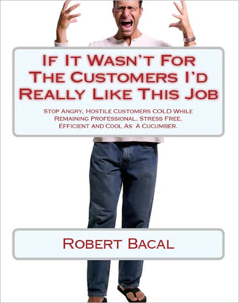 If It Wasn't For The Customers I'd Really LIke This Job: Stop Angry, Hostile Customers COLD While Remaining Professional, Stress Free, Efficient, and Cool As A Cucumber.