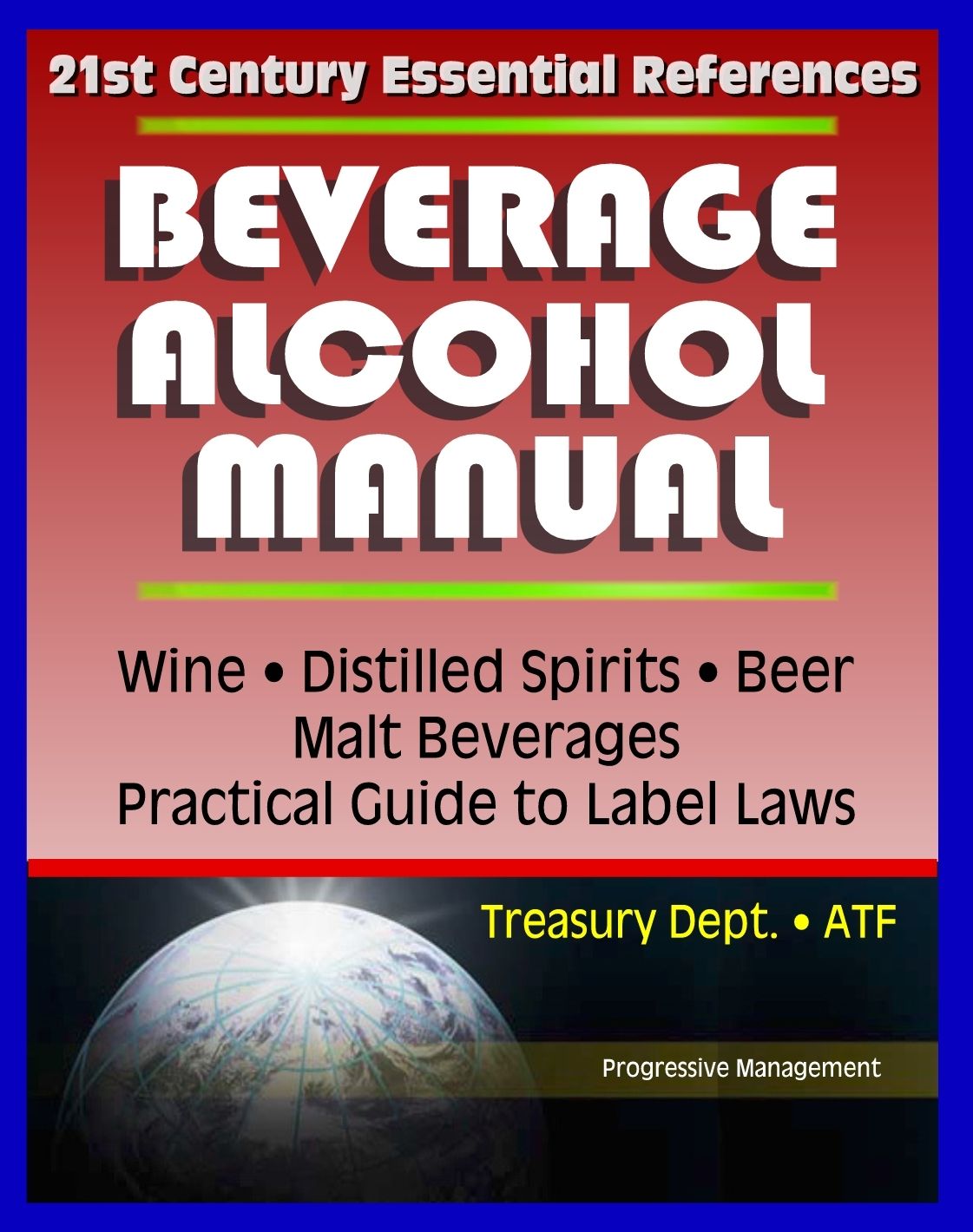 21st Century Essential References: Beverage Alcohol Manual (BAM) for Wine, Distilled Spirits, Malt Beverages, Beer, Practical Guide to Label Regulations, Ingredients, Treasury Department ATF