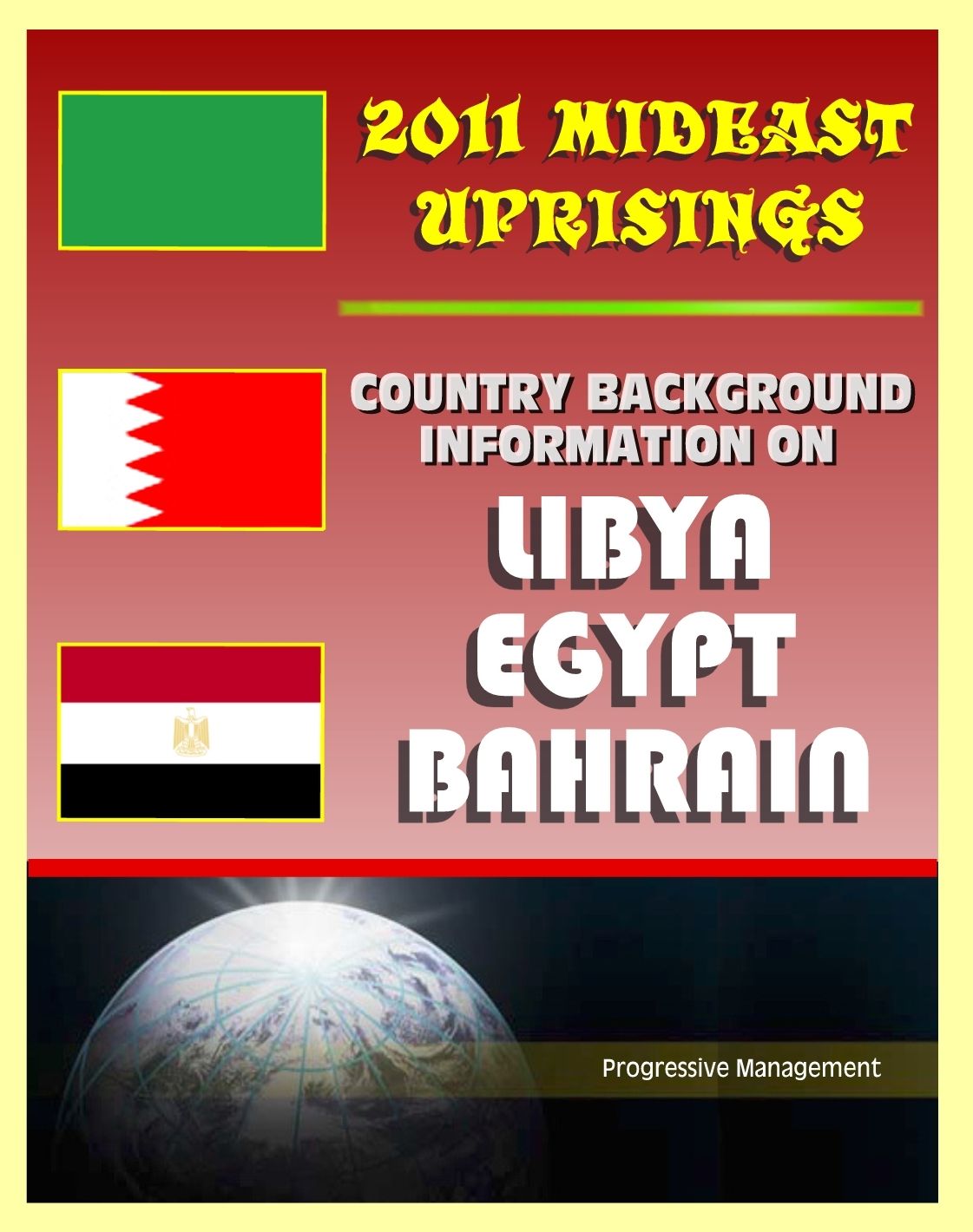 2011 Mideast Uprisings: Country Background Information on Libya and Gaddafi, Egypt, and Bahrain - Authoritative Coverage of Government, Military, Human Rights, History