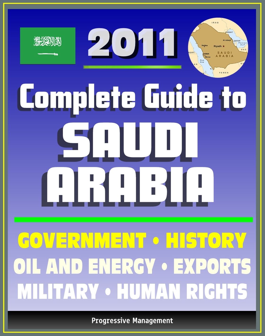 2011 Complete Guide to Saudi Arabia: Oil and Energy, King Abdullah, Military, Human and Religious Rights, Islam, Mecca and Medina, History, Trade, Economy - Authoritative Coverage