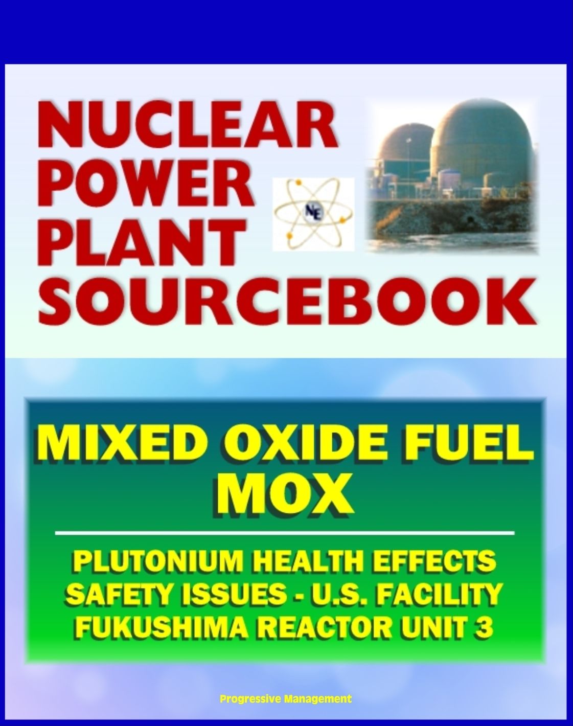 2011 Nuclear Power Plant Sourcebook: Mixed Oxide Fuel (MOX), Plutonium Health Effects, Fabrication Facility Documents, Safety Issues, Japanese Accident Crisis Fukushima Reactor Unit 3