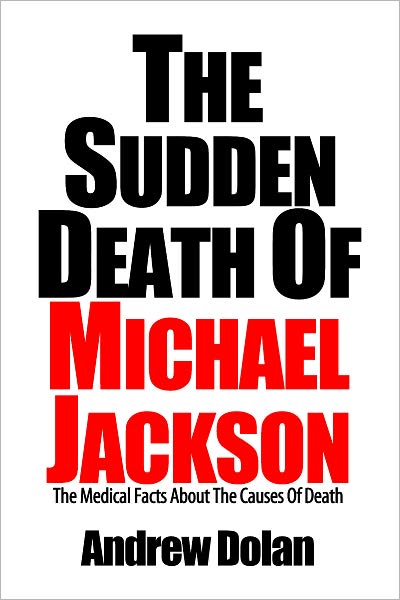 The Sudden Death Of Michael Jackson: The Coroner's Report and Other Medical Facts About The Causes Of