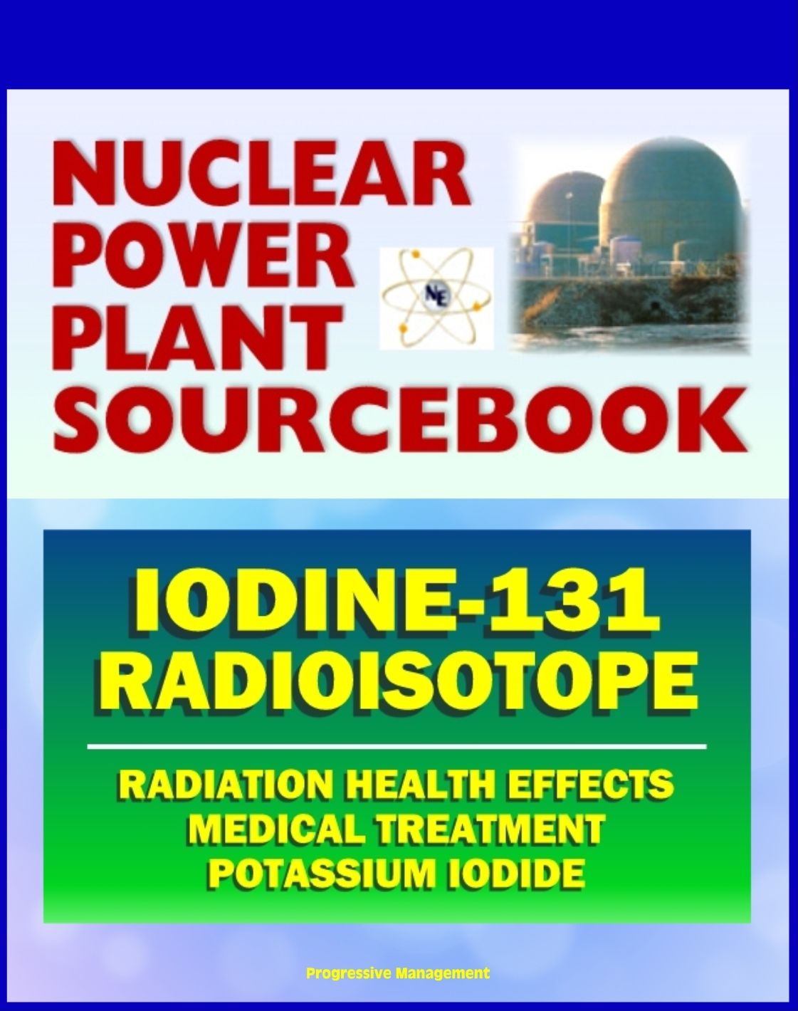 2011 Nuclear Power Plant Sourcebook: Iodine-131 Radioisotope, Radiation Health Effects and Toxicological Profile, Medical Treatment with Potassium Iodide, Fukushima Accident Radioactive Release