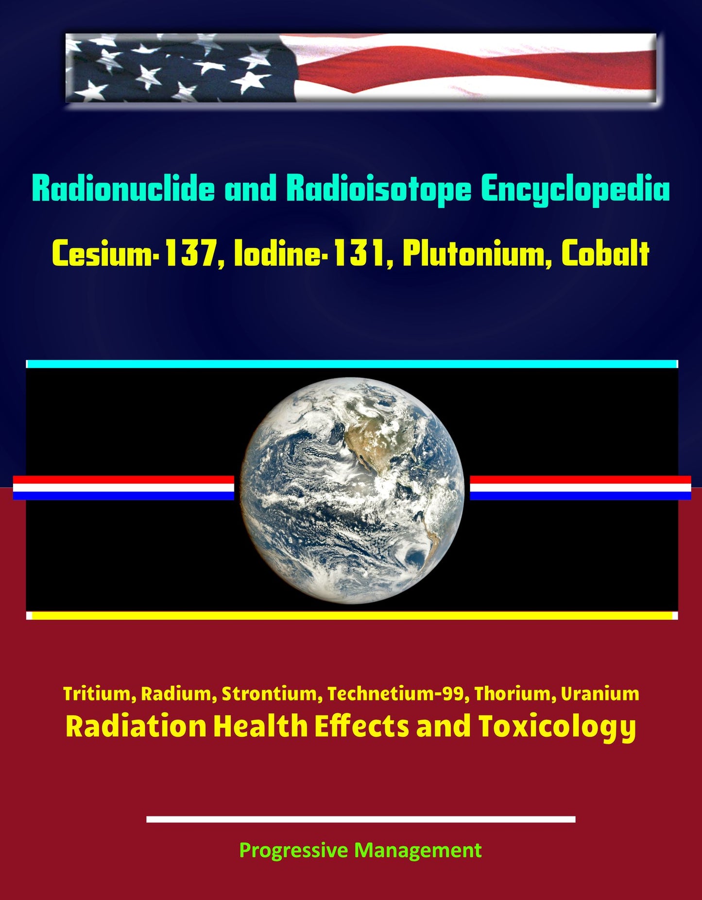 Radionuclide and Radioisotope Encyclopedia: Cesium-137, Iodine-131, Plutonium, Cobalt, Tritium, Radium, Strontium, Technetium-99, Thorium, Uranium - Radiation Health Effects and Toxicology