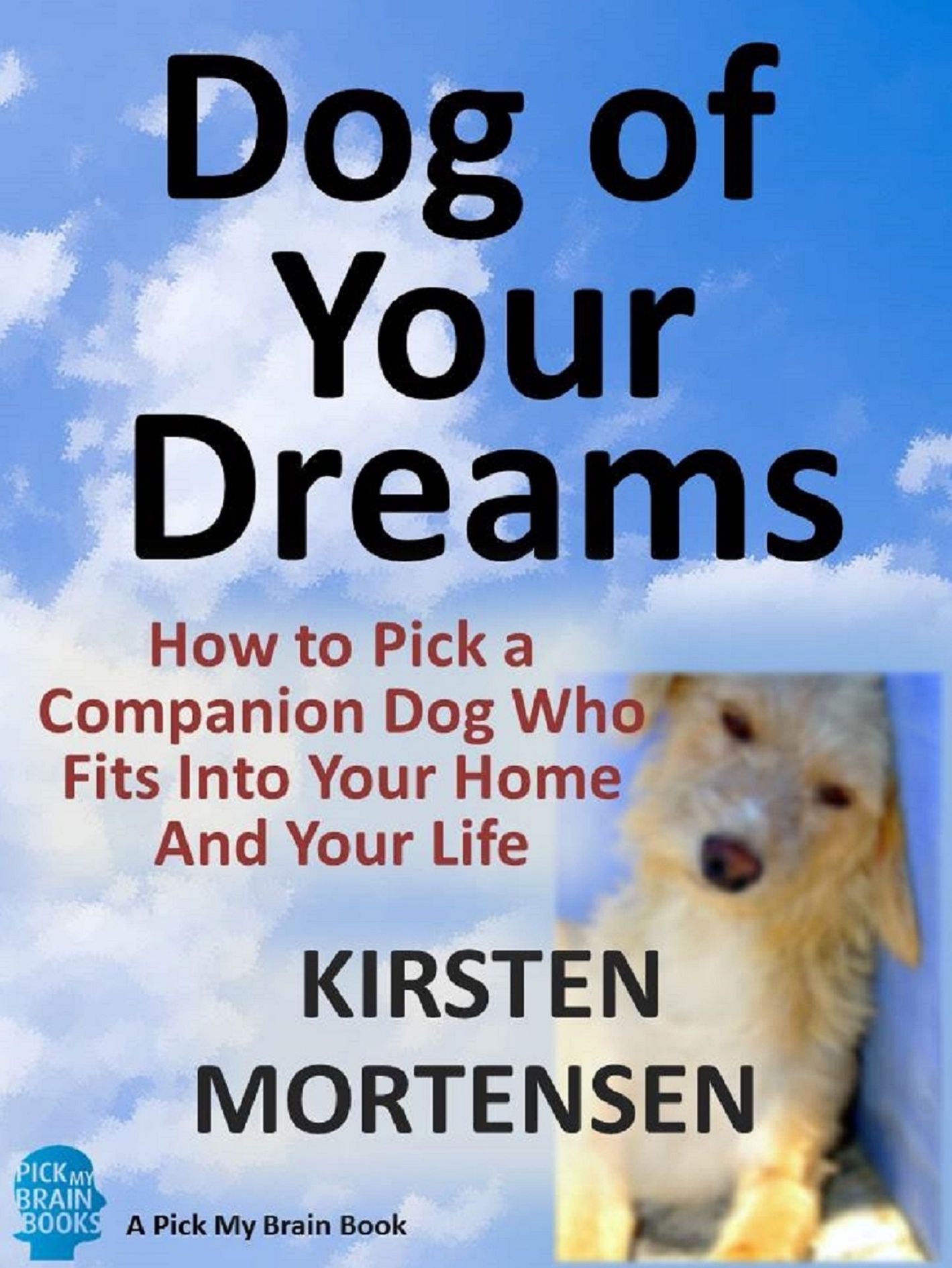 Dog of Your Dreams: How to Pick a Companion Dog Who Fits Into Your Home And Your Life