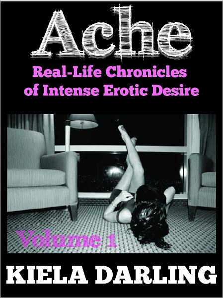Ache, Volume One: Real Life Chronicles Of Intense Erotic Desire