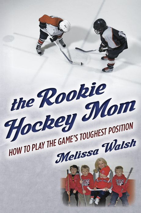 The Rookie Hockey Mom: How to Play the Game's Toughest Position