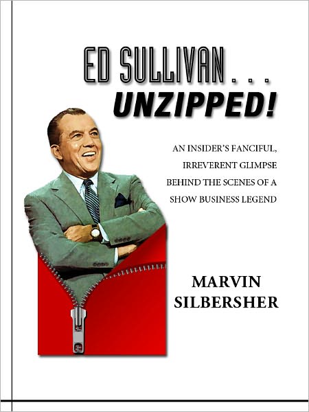 Ed Sullivan...Unzipped! - An insider's fanciful, irreverent glimpse behind the scenes of a show business legend