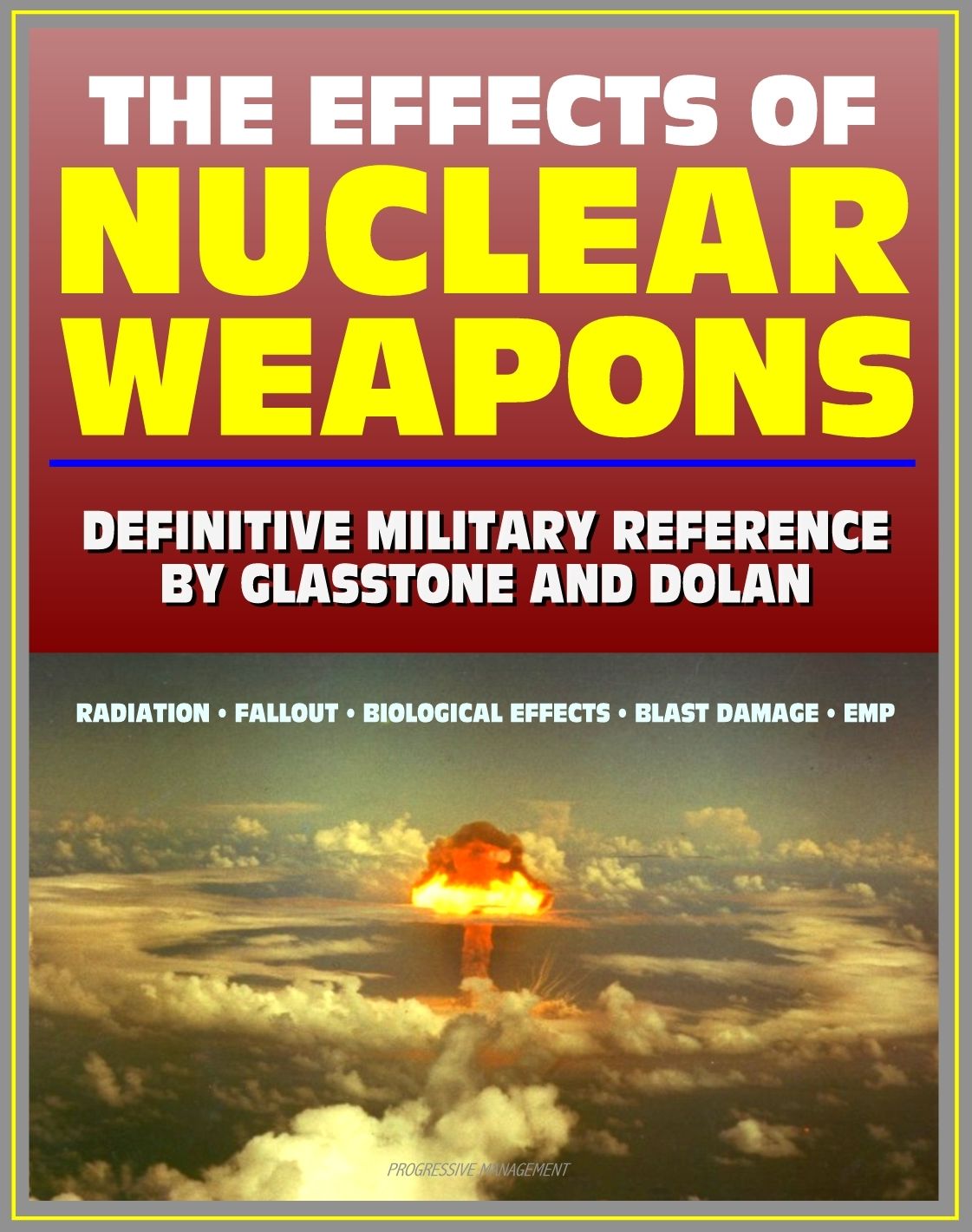 The Effects of Nuclear Weapons: Glasstone and Dolan Authoritative Military Reference on Atomic Explosions, Blast Damage, Radiation, Fallout, EMP, Biological, Radio and Radar Effects