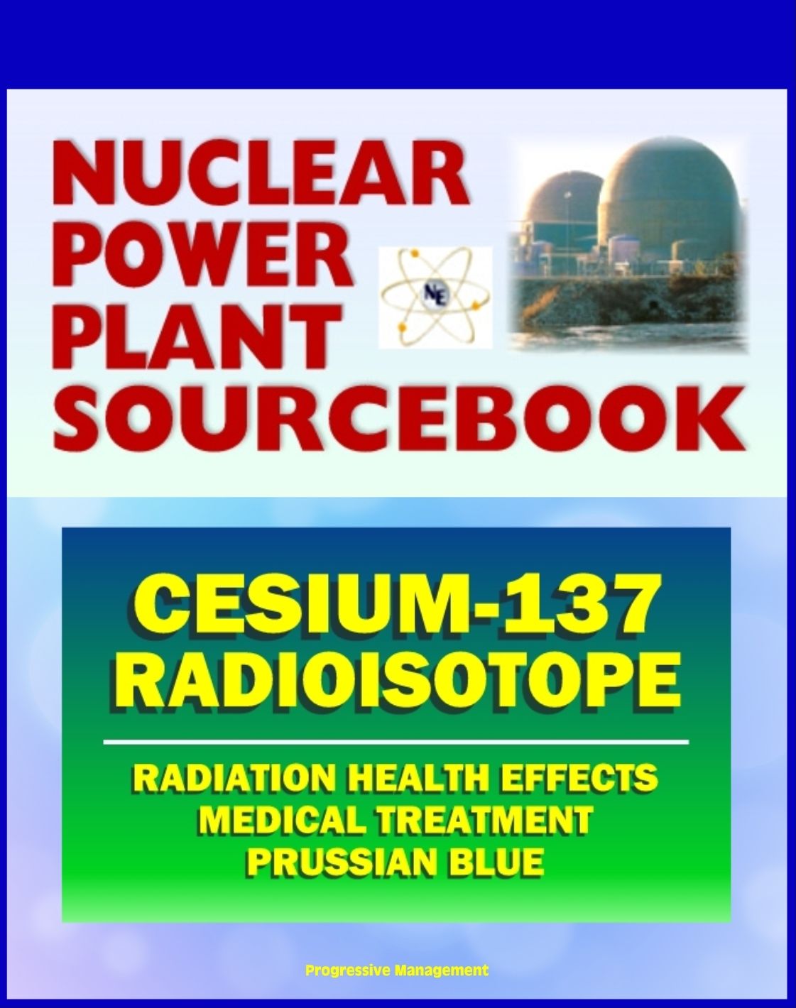 2011 Nuclear Power Plant Sourcebook: Cesium-137 Radioisotope, Radiation Health Effects and Toxicological Profile, Medical Treatment with Prussian Blue, Fukushima Accident Radioactive Release