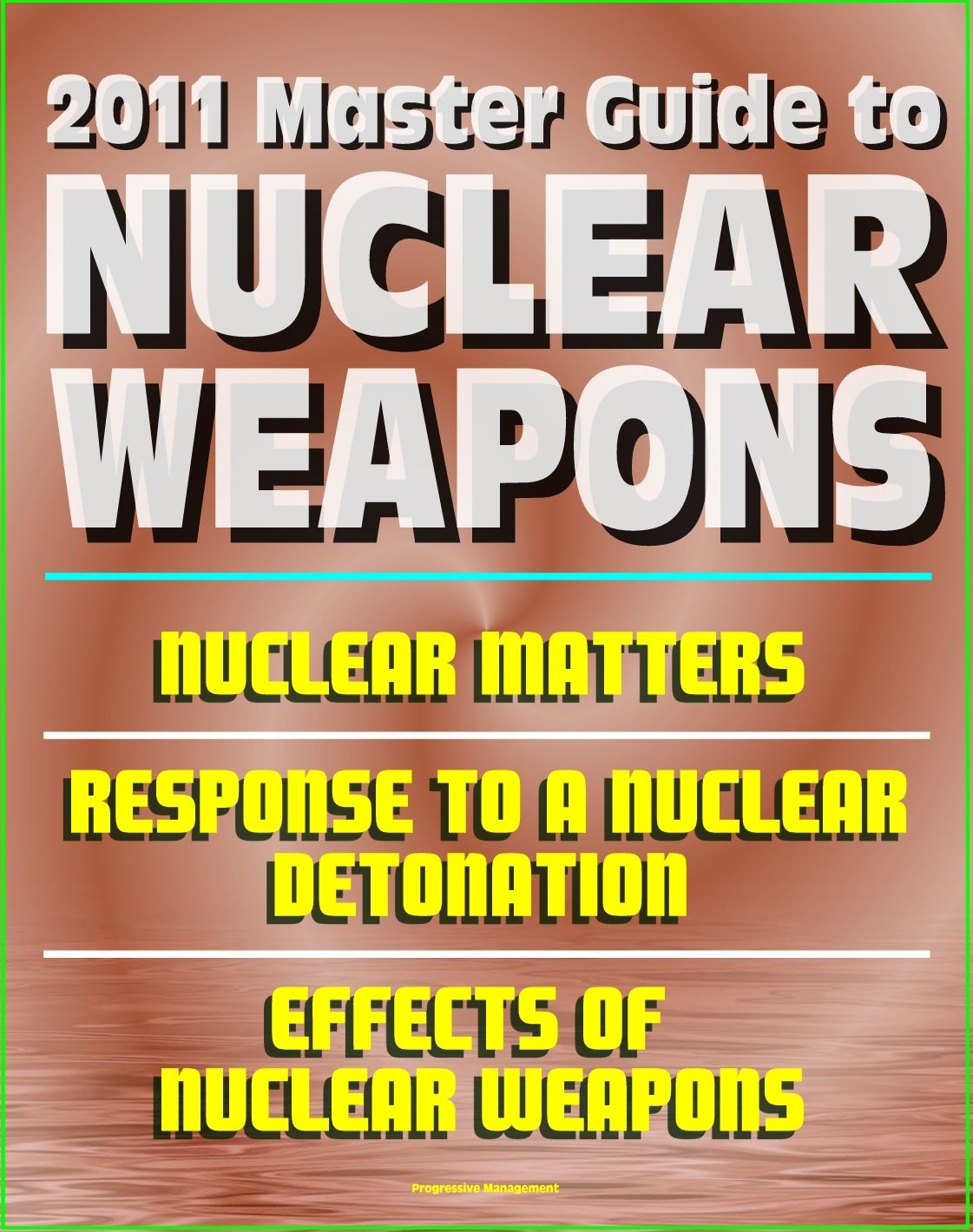 2011 Master Guide to Nuclear Weapons: Nuclear Matters, Response to a Nuclear Detonation, Effects of Nuclear Weapons - Comprehensive Coverage of Atomic Weapons, Radioactivity, and Fallout