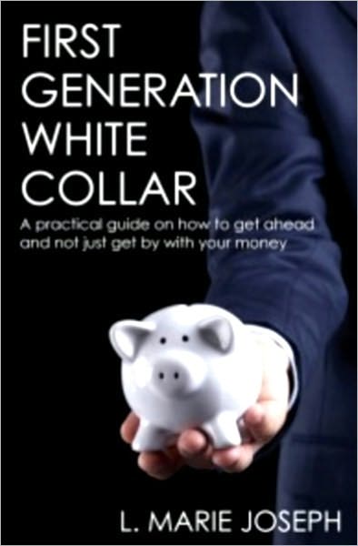 First Generation White Collar: A practical guide on how to get ahead and not just get by with your money