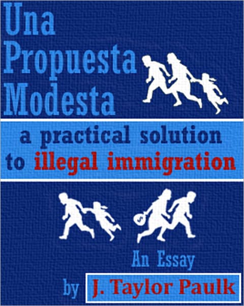 Una Propuesta Modesta: a practical solution to illegal immigration