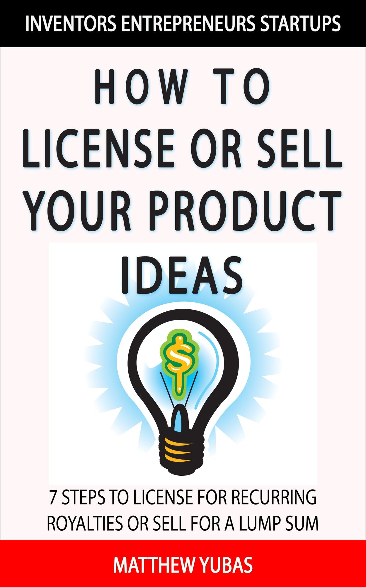 How to License or Sell Your Ideas; 7 Steps to License for Recurring Royalties or Sell for a Lump Sum