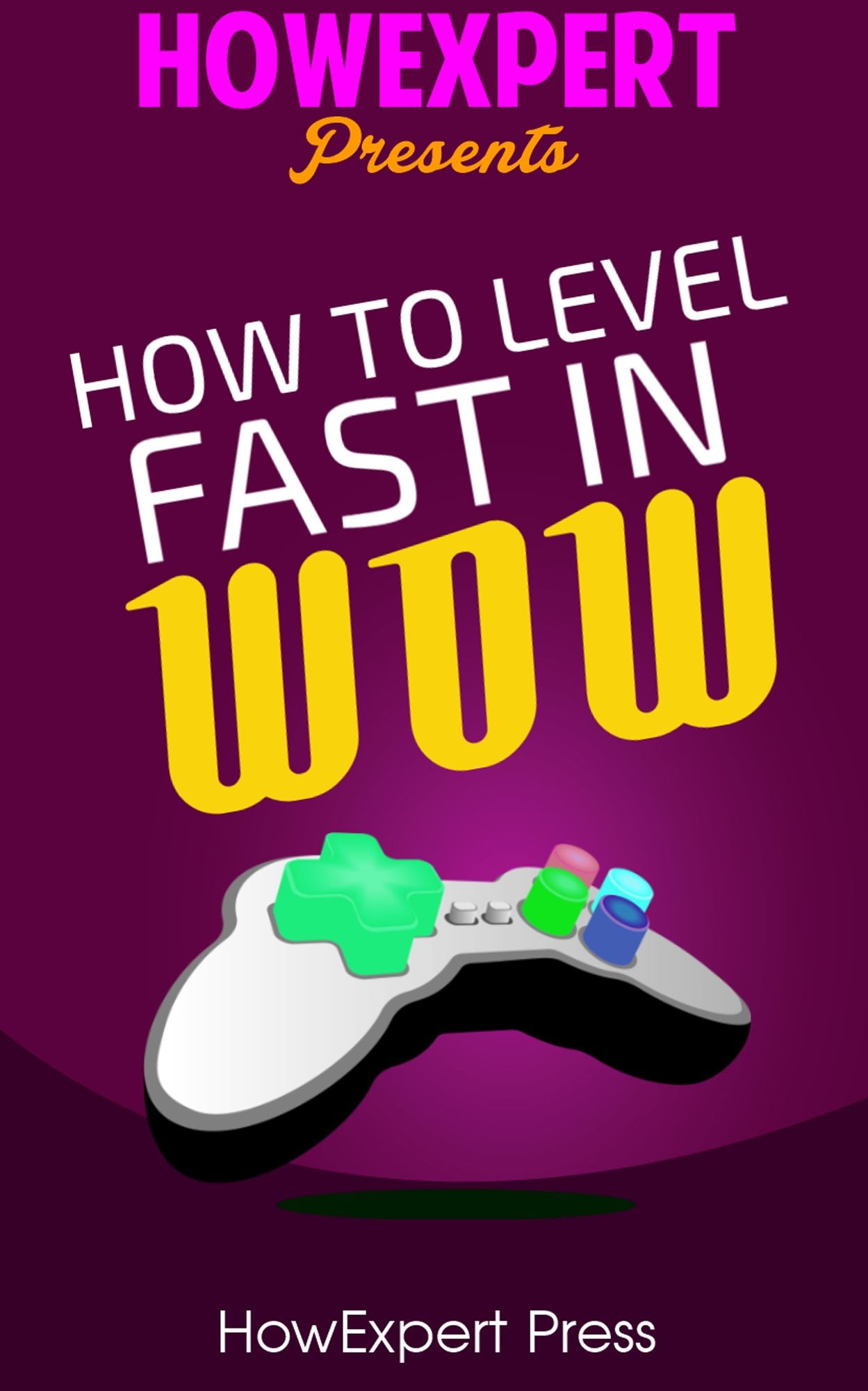 How To Level Fast In WoW: Your Step-By-Step Guide To Leveling Your World of Warcraft Characters Fast From 1 to 85 Quickly, Easily, & Affordably