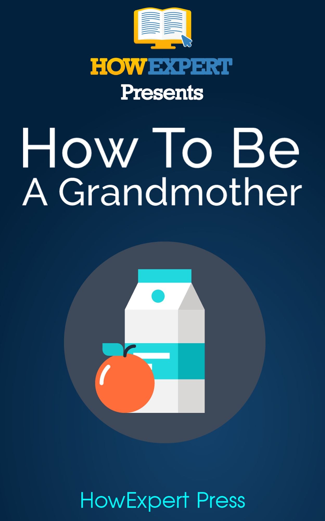 How To Be a Good Grandmother: Your Step-By-Step Guide To Grandmothering