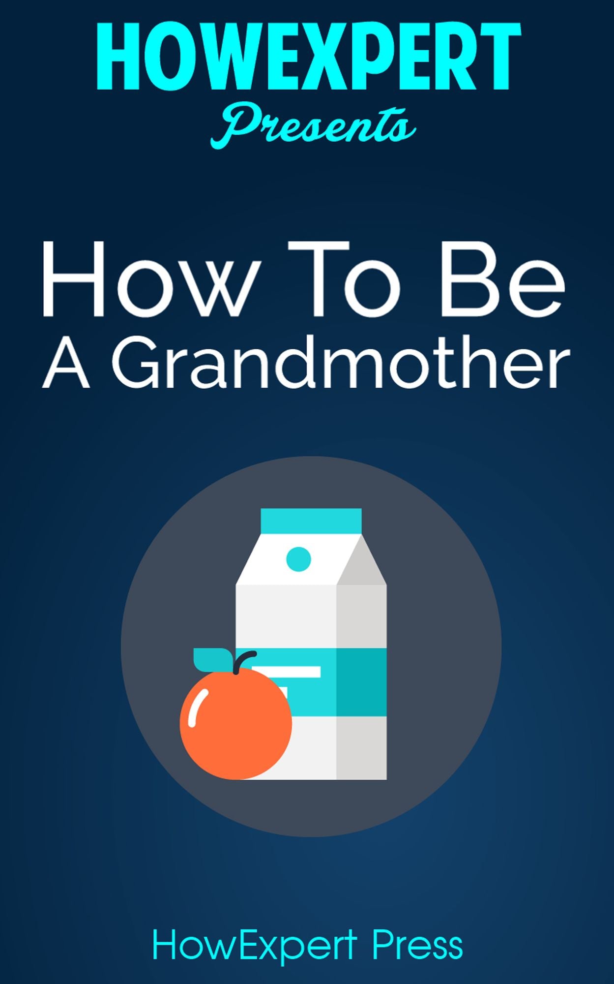 How To Be a Good Grandmother: Your Step-By-Step Guide To Grandmothering