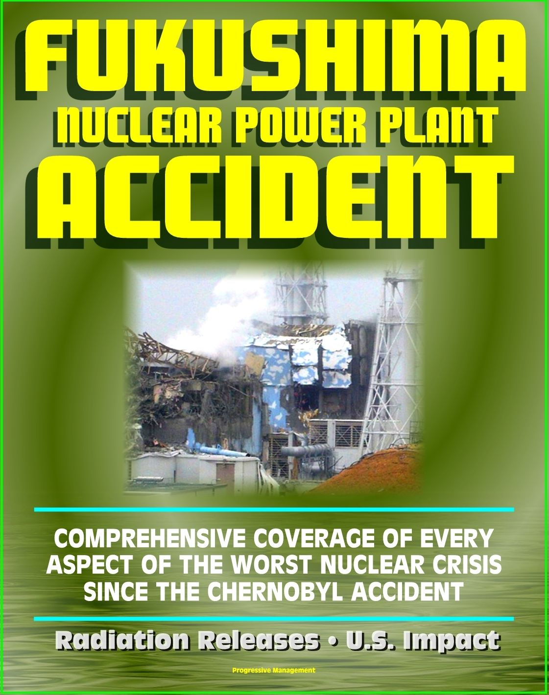 2011 Fukushima Daiichi TEPCO Nuclear Power Plant Accident: Comprehensive Coverage of Historic Core Melt after the Great East Japan Earthquake, Radiation Releases, Stabilization Roadmap, U.S. Impact