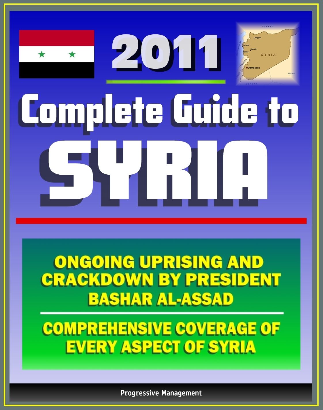 2011 Complete Guide to Syria: President Bashar al-Assad and Ongoing Uprising, Military and Terrorism, Hamas and Hezbollah, Baath Party, Sanctions and Trade, Damascus - Authoritative Information