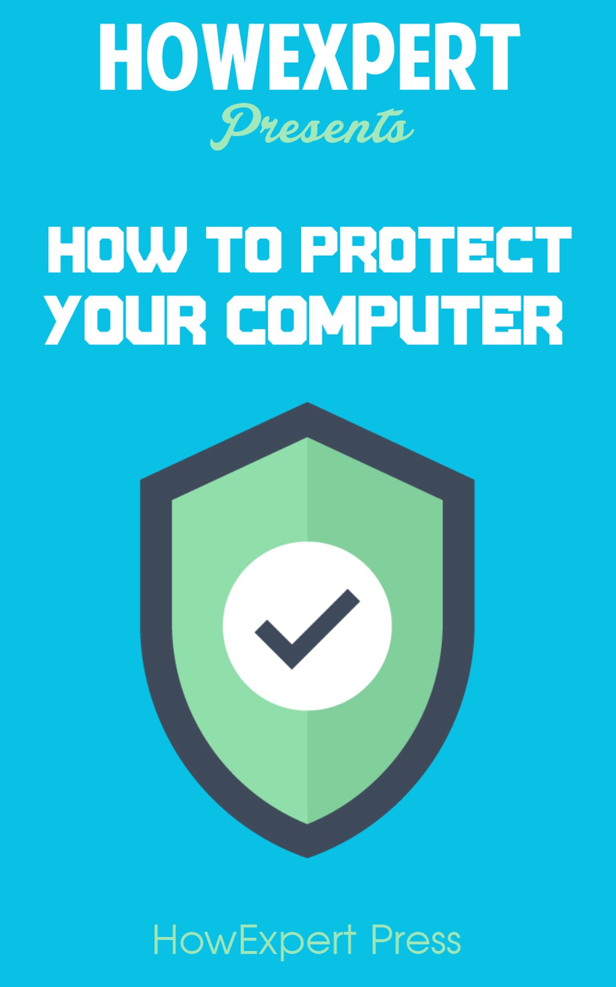 How To Protect Your Personal Computer: Your Step-By-Step Guide To Fight Spyware, Viruses, & Malware