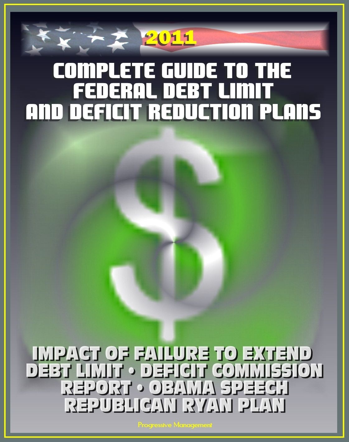 2011 Complete Guide to the Federal Debt Limit and Deficit Reduction Plans: Impacts of Debt Limit, Moment of Truth National Commission Plan, Ryan Republican Plan, Obama Deficit Speech