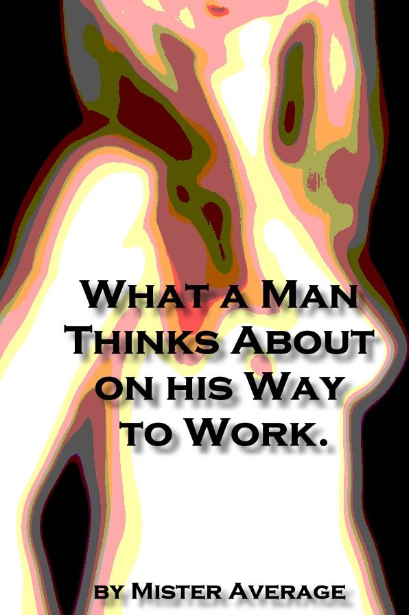 What a Man Thinks About on his Way to Work.