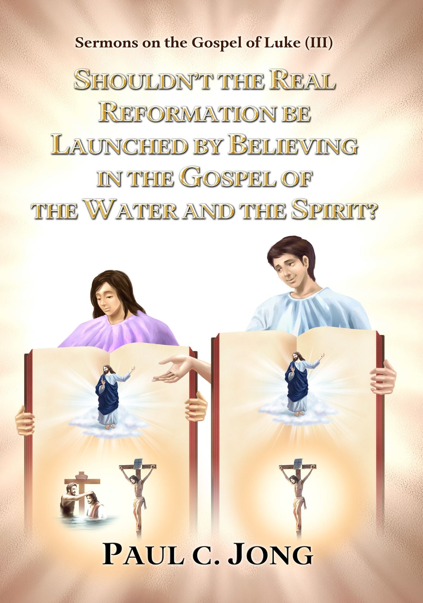 Sermons on the Gospel of Luke(III) - Shouldn't the Real Reformation be Launched by Believing in the Gospel of the Water and the Spirit?