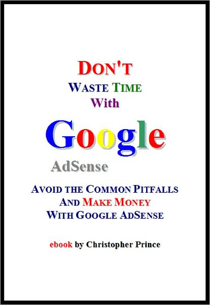 Don't Waste Time with Google AdSense: Avoid the Common Pitfalls and Make Money with Google AdSense