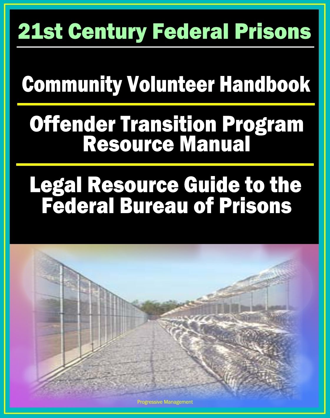 21st Century Federal Prisons: Community Volunteer Handbook, Offender Transition Program Resource Manual (Jobs, Assistance), Legal Resource Guide to the Federal Bureau of Prisons, Imprisonment