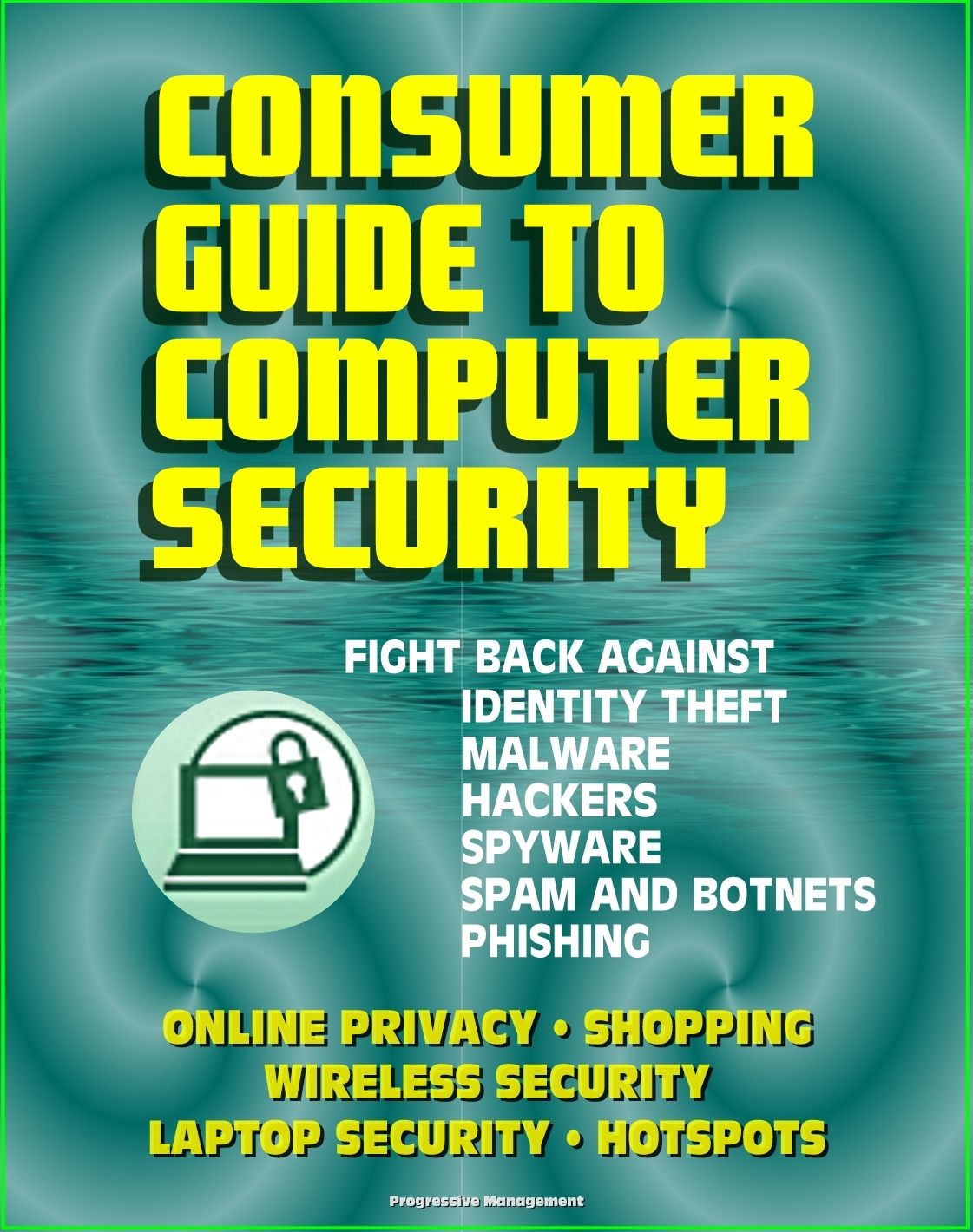 Consumer Guide to Computer Security: Fight Back Against Identity Theft, Malware, Hackers, Spyware, Spam, Botnets, Phishing - Online Privacy - Wireless, Laptop, Hotspot Security