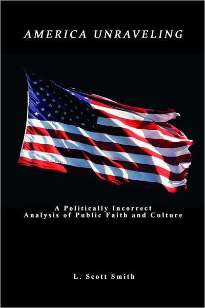 America Unraveling: A Politically Incorrect Analysis of Public Faith And Culture
