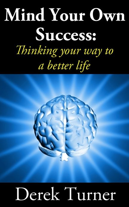 Mind Your Own Success: Thinking your way to a better life
