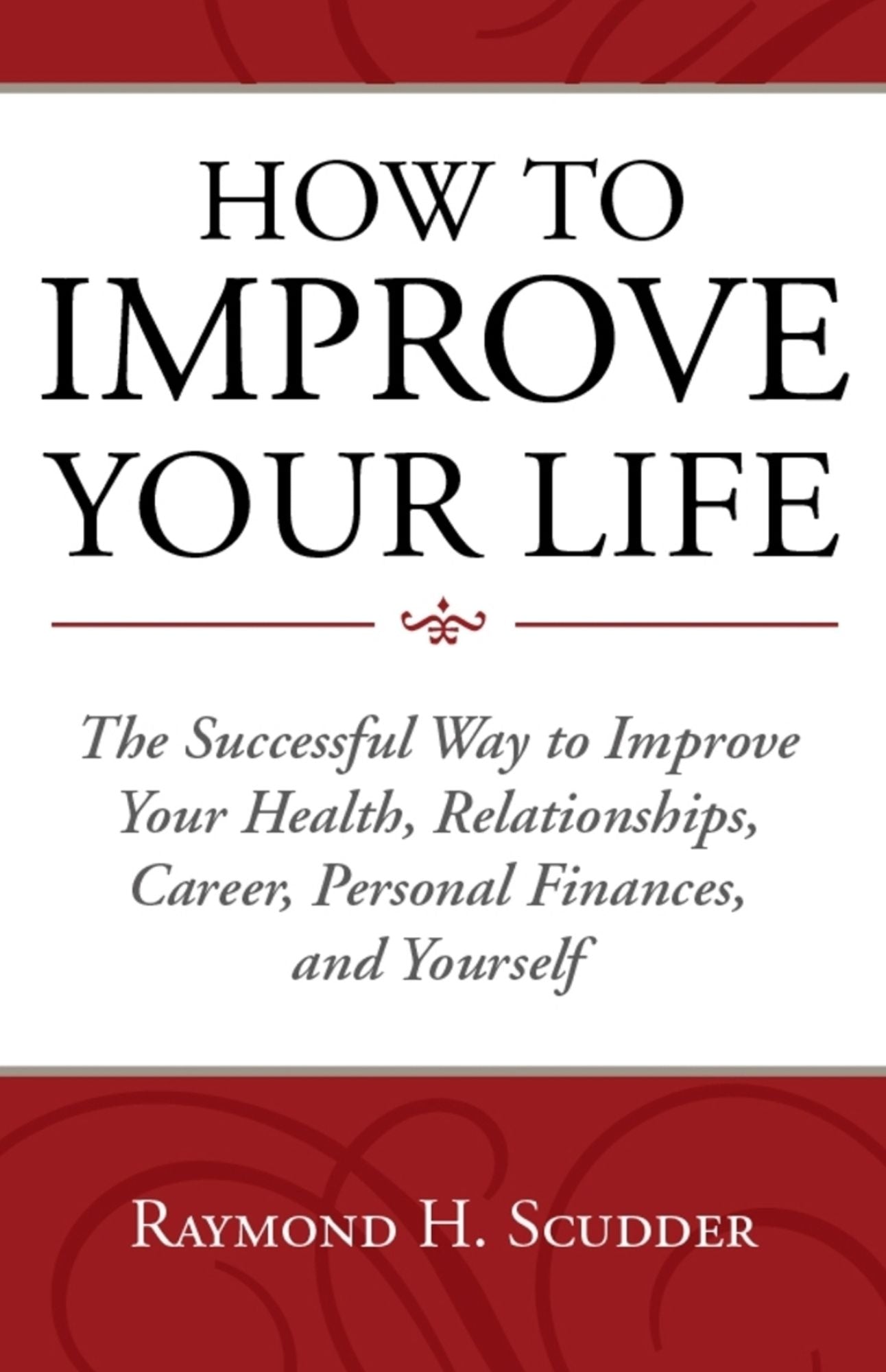 HOW TO IMPROVE YOUR LIFE The Successful Way to Improve Your Health, Relationships, Career, Personal Finances, and Yourself