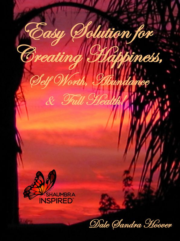 Easy Solution for Creating Happiness, Self Worth, Abundance & Full Health!