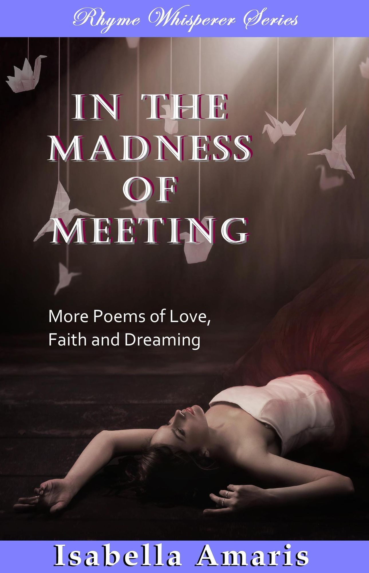 In The Madness Of Meeting: More Poems Of Love, Faith And Dreaming