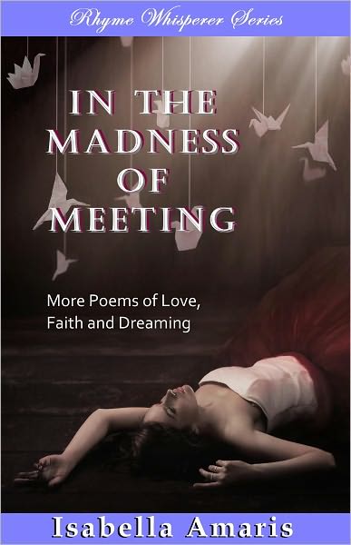 In The Madness Of Meeting: More Poems Of Love, Faith And Dreaming