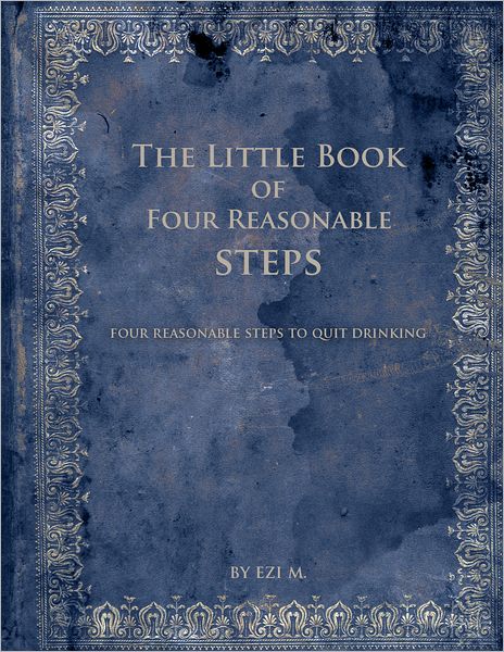 The Little Book of Four Reasonable Steps: 4 Reasonable Steps to Quit Drinking