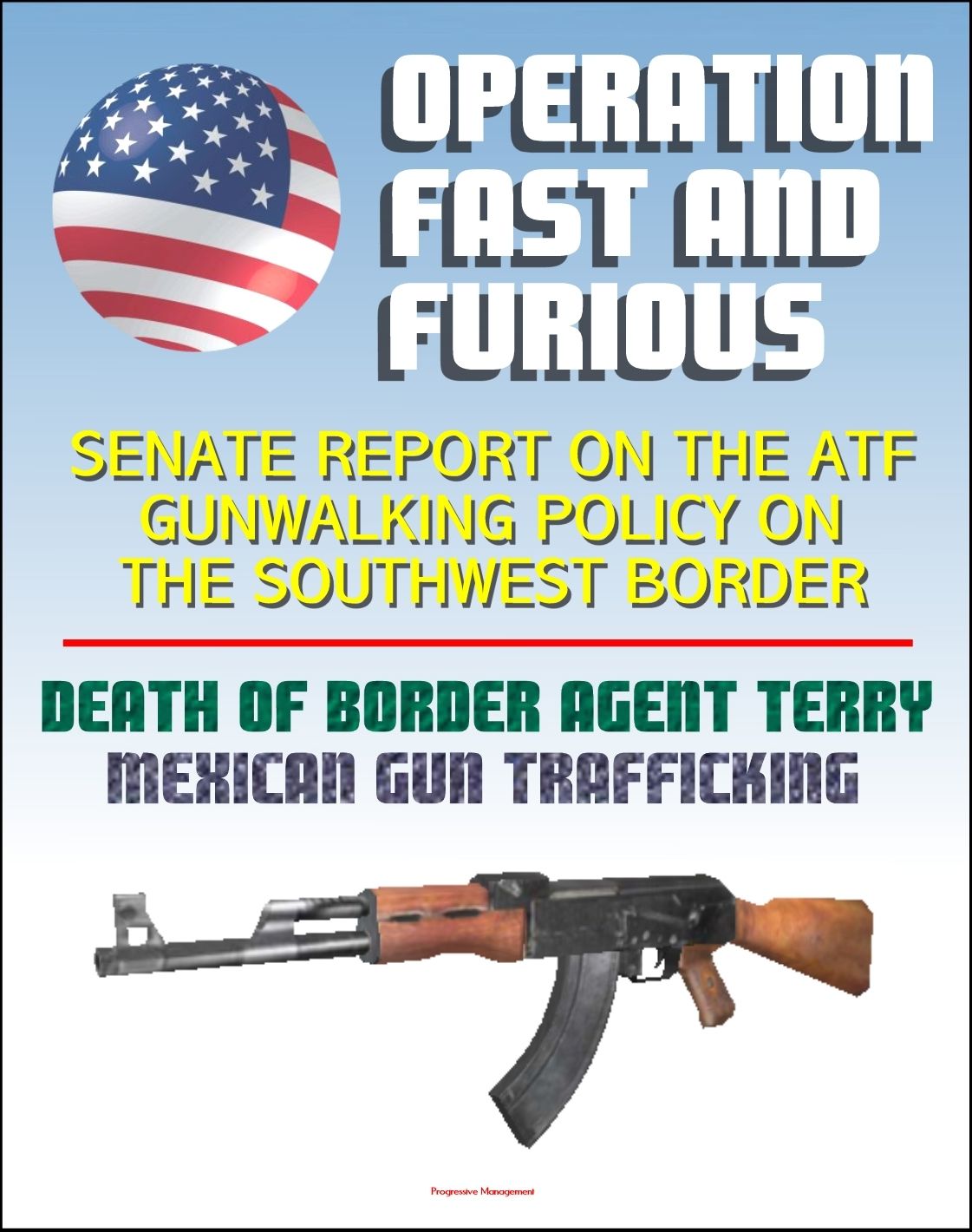 Operation Fast and Furious: Senate Report on the ATF Gunwalking Policy on the Southwest Border, Mexican Gun Trafficking, Death of U.S. Border Patrol Agent Brian Terry, Mexico Drug Violence